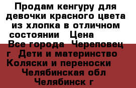 Продам кенгуру для девочки красного цвета из хлопка в отличном состоянии › Цена ­ 500 - Все города, Череповец г. Дети и материнство » Коляски и переноски   . Челябинская обл.,Челябинск г.